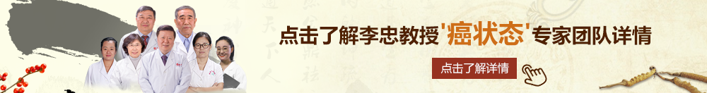 美女被屌免费北京御方堂李忠教授“癌状态”专家团队详细信息